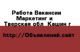 Работа Вакансии - Маркетинг и PR. Тверская обл.,Кашин г.